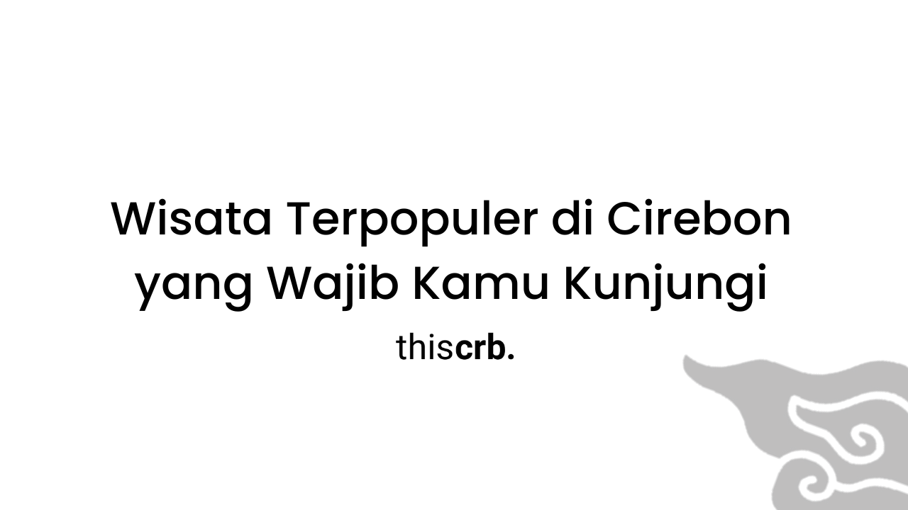 Wisata Terpopuler di Cirebon yang Wajib Kamu Kunjungi