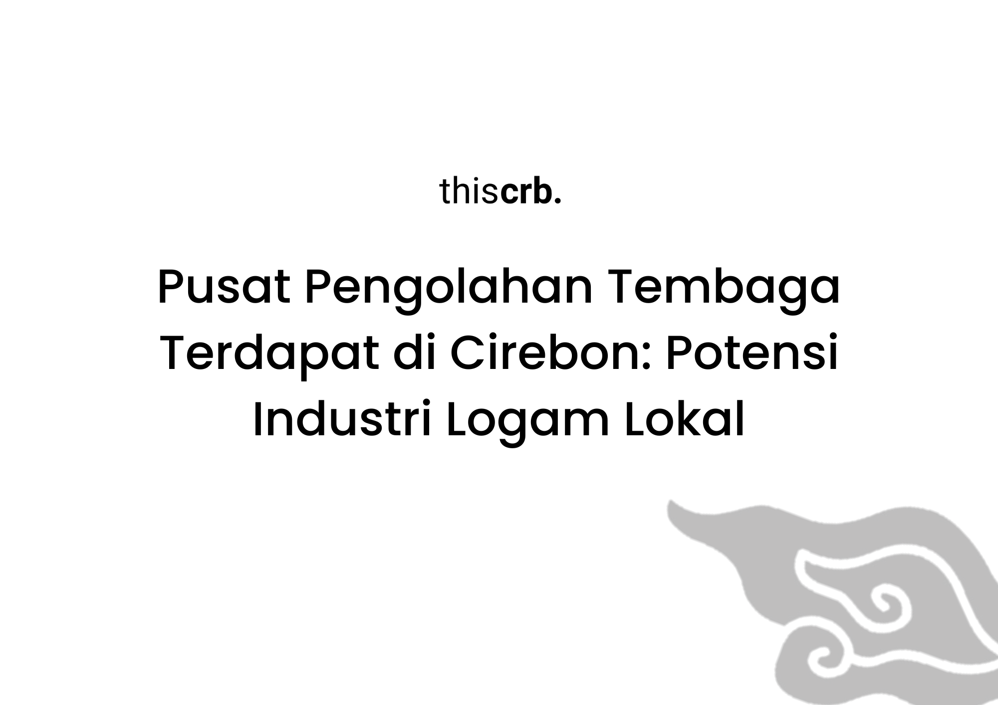 Pusat Pengolahan Tembaga Terdapat di Cirebon, Emang Ada?