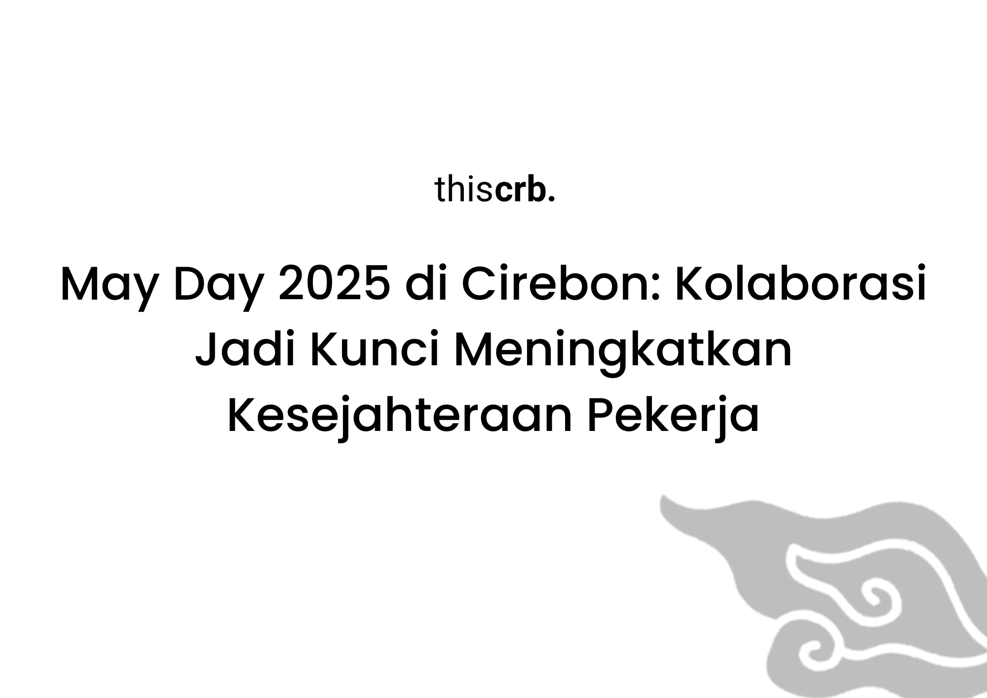 May Day 2025 di Cirebon, Kolaborasi Jadi Kunci Meningkatkan Kesejahteraan Pekerja