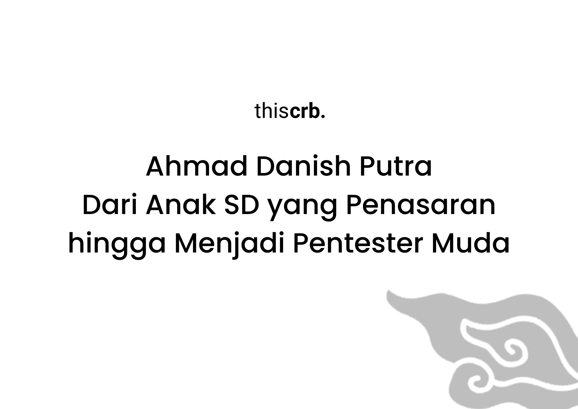 Ahmad Danish Putra Dari Anak SD yang Penasaran hingga Menjadi Pentester Muda